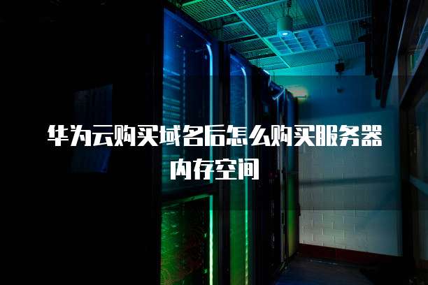 华为云购买域名后怎么购买服务器内存空间