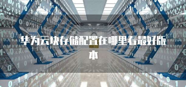 华为云块存储配置在哪里看最好版本