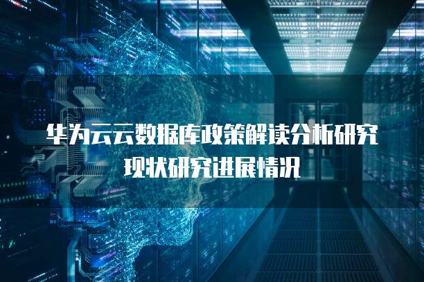 华为云云数据库政策解读分析研究现状研究进展情况