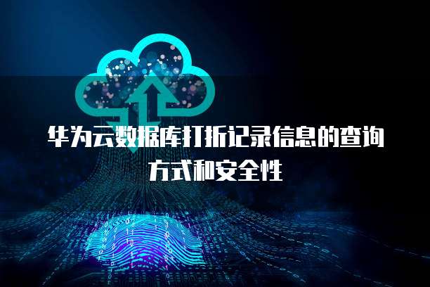 华为云数据库打折记录信息的查询方式和安全性
