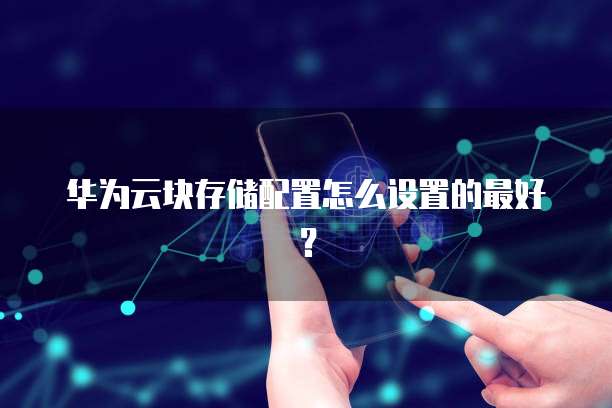 华为云块存储配置怎么设置的最好?