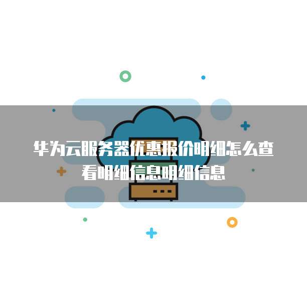 华为云服务器优惠报价明细怎么查看明细信息明细信息