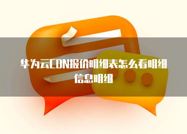 华为云CDN报价明细表怎么看明细信息明细