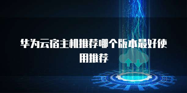 华为云宿主机推荐哪个版本最好使用推荐