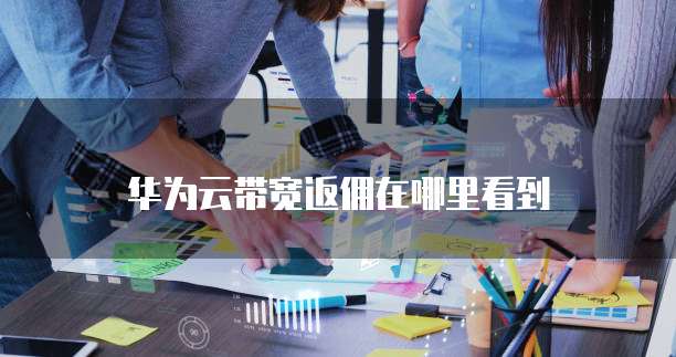 华为云带宽返佣在哪里看到