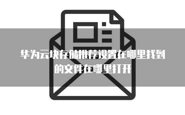 华为云块存储推荐设置在哪里找到的文件在哪里打开