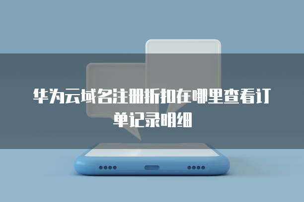 华为云域名注册折扣在哪里查看订单记录明细