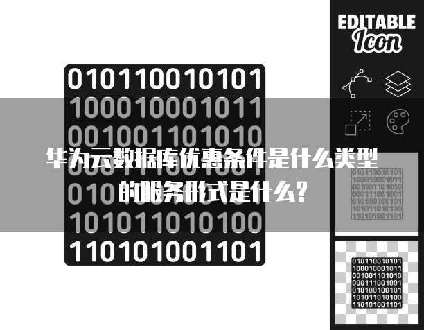 华为云数据库优惠条件是什么类型的服务形式是什么?