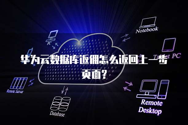 华为云数据库返佣怎么返回上一步页面?