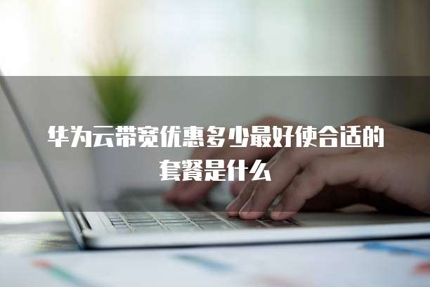 华为云带宽优惠多少最好使合适的套餐是什么