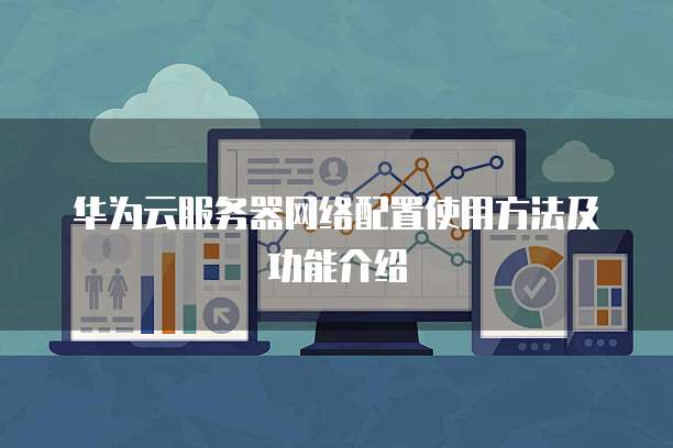 华为云服务器网络配置使用方法及功能介绍