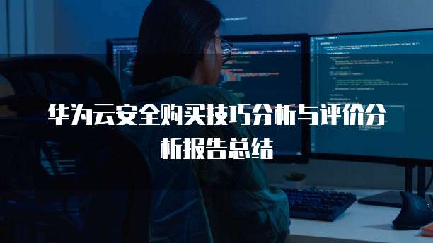 华为云安全购买技巧分析与评价分析报告总结