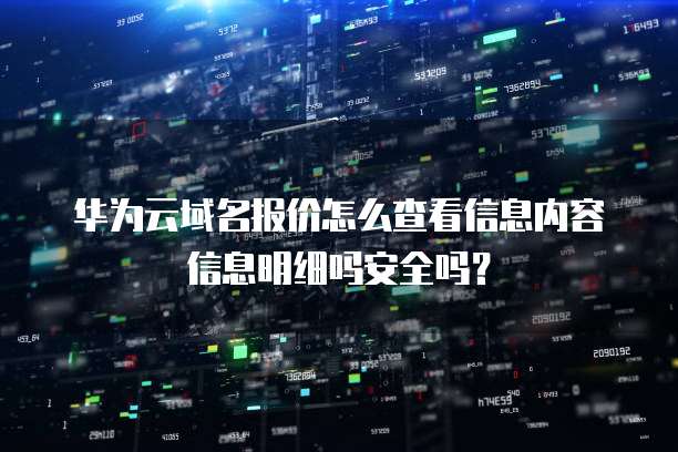 华为云域名报价怎么查看信息内容信息明细吗安全吗?