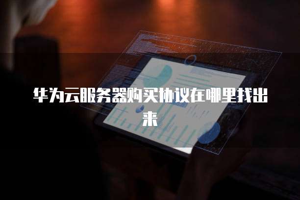 华为云服务器购买协议在哪里找出来