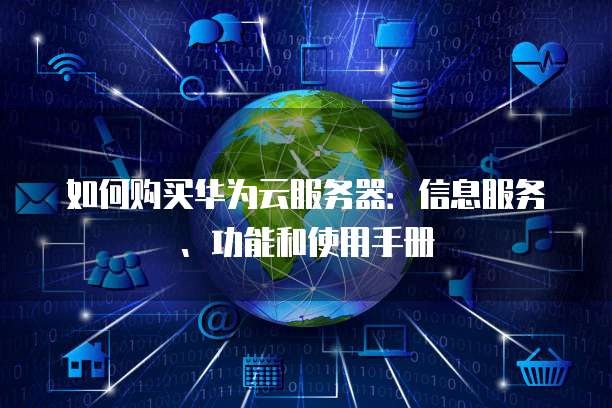如何购买华为云服务器:信息服务、功能和使用手册