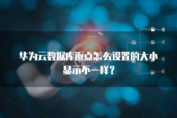华为云数据库返点怎么设置的大小显示不一样?