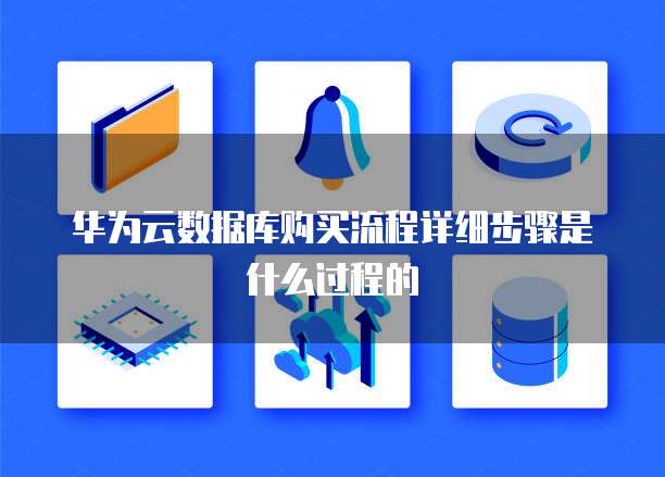 华为云数据库购买流程详细步骤是什么过程的