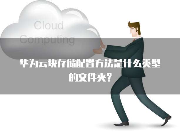 华为云块存储配置方法是什么类型的文件夹?