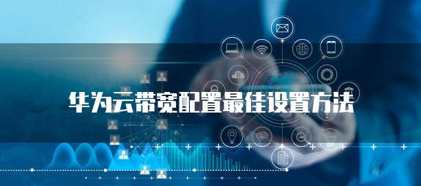 华为云带宽配置最佳设置方法