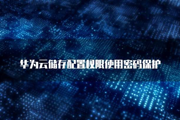 华为云储存配置权限使用密码保护