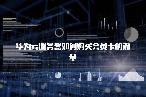 华为云服务器如何购买会员卡的流量