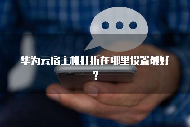 华为云宿主机打折在哪里设置最好?
