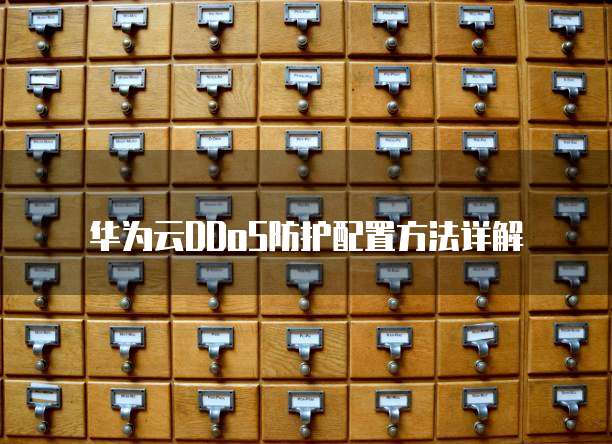 华为云DDoS防护配置方法详解