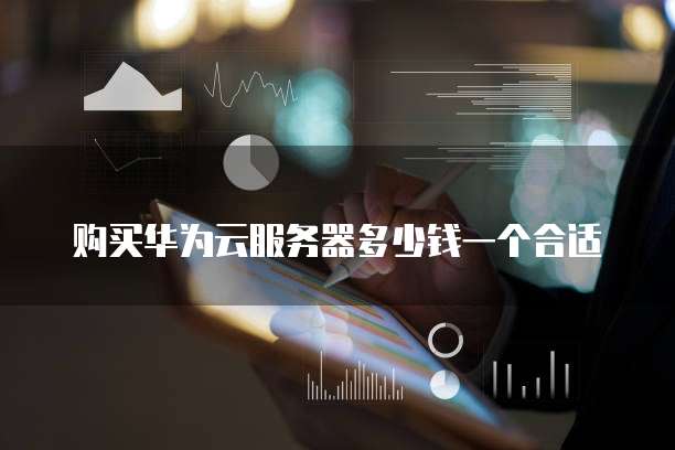 购买华为云服务器多少钱一个合适