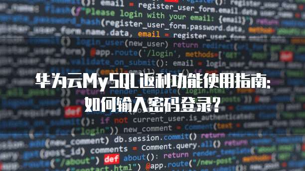 华为云MySQL返利功能使用指南:如何输入密码登录?