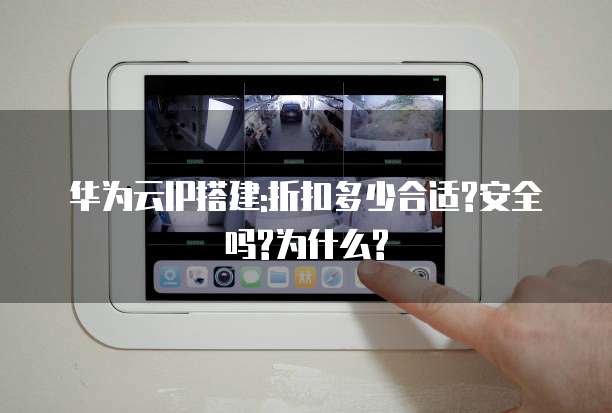 华为云IP搭建:折扣多少合适?安全吗?为什么?