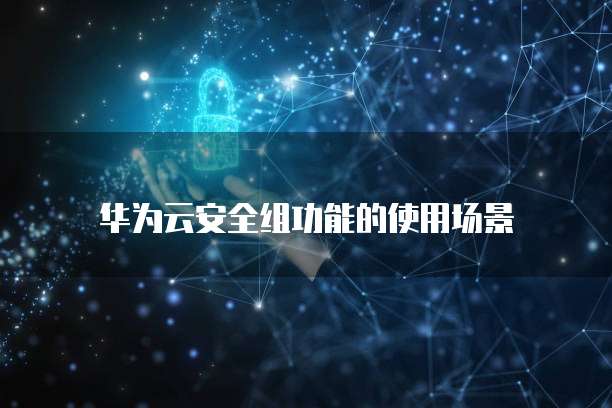 华为云安全组功能的使用场景