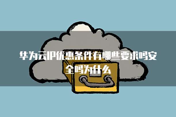 华为云IP优惠条件有哪些要求吗安全吗为什么