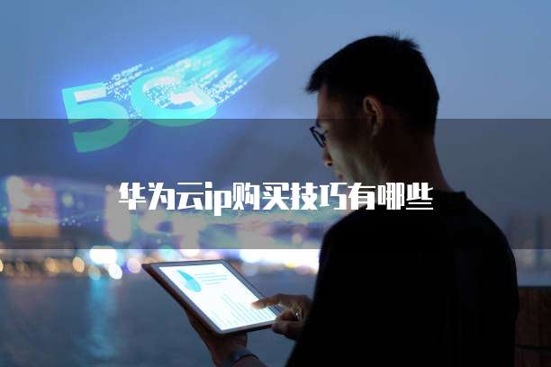 华为云ip购买技巧有哪些