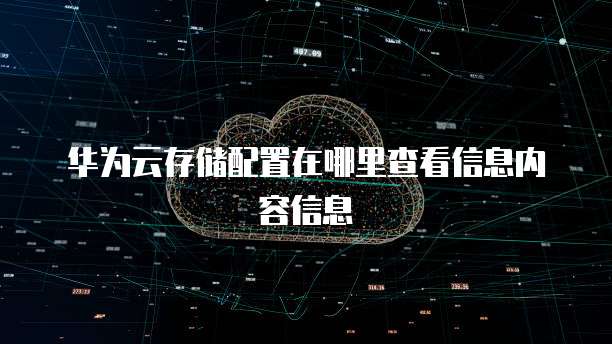 华为云存储配置在哪里查看信息内容信息