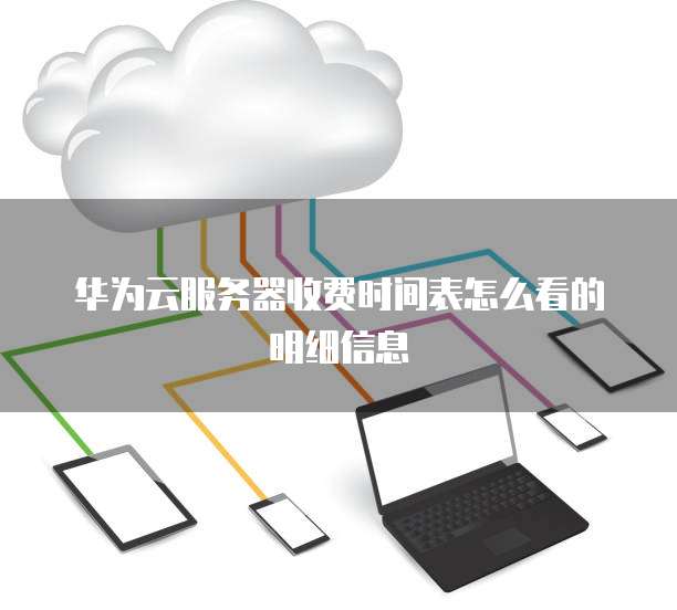 华为云服务器收费时间表怎么看的明细信息