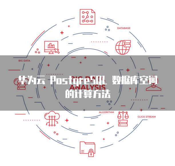 华为云 PostgreSQL 数据库空间的计算方法