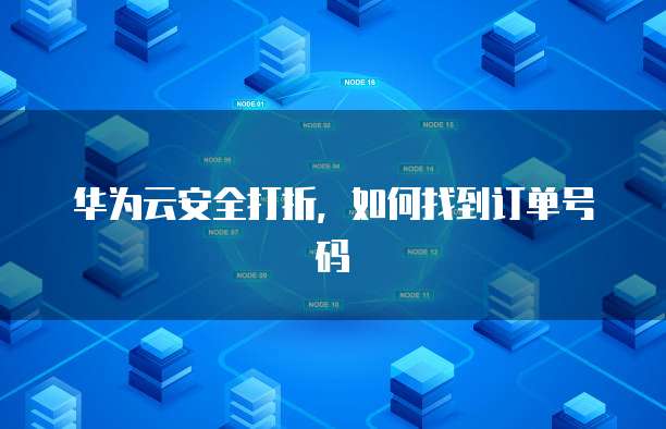 华为云安全打折,如何找到订单号码