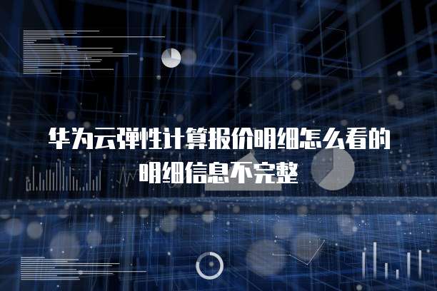 华为云弹性计算报价明细怎么看的明细信息不完整