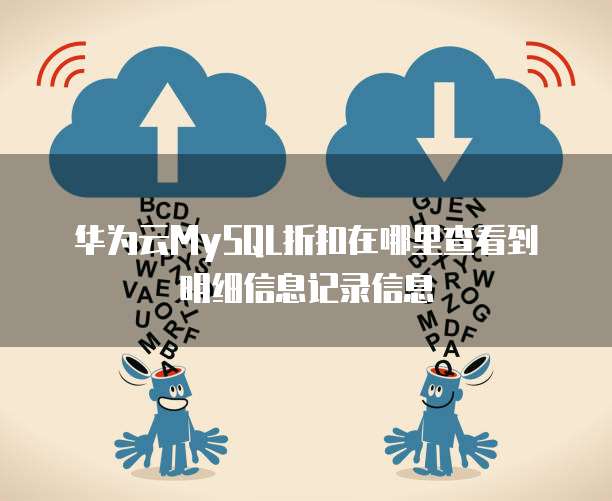 华为云MySQL折扣在哪里查看到明细信息记录信息