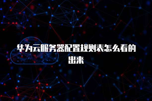 华为云服务器配置规则表怎么看的出来