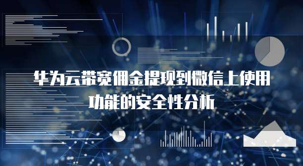 华为云带宽佣金提现到微信上使用功能的安全性分析
