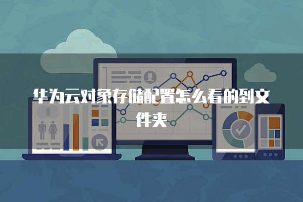 华为云对象存储配置怎么看的到文件夹