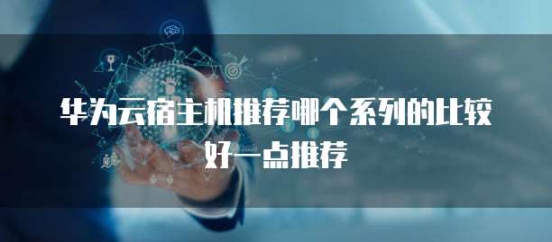 华为云宿主机推荐哪个系列的比较好一点推荐