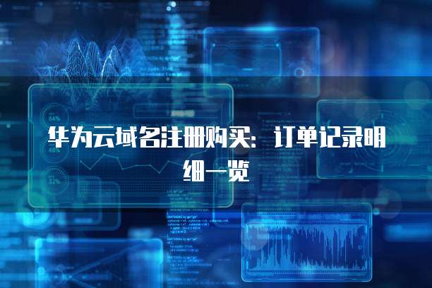华为云域名注册购买:订单记录明细一览