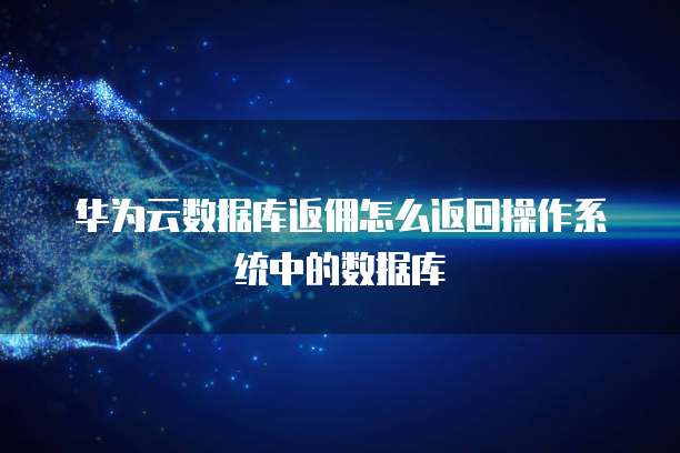 华为云数据库返佣怎么返回操作系统中的数据库