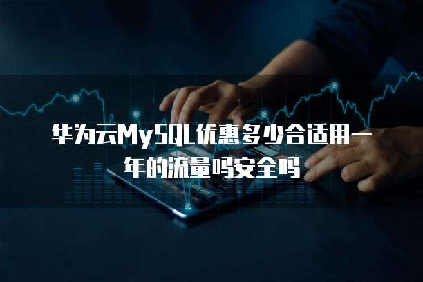 华为云MySQL优惠多少合适用一年的流量吗安全吗