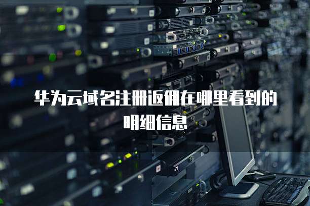 华为云域名注册返佣在哪里看到的明细信息
