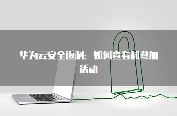 华为云安全返利:如何查看和参加活动