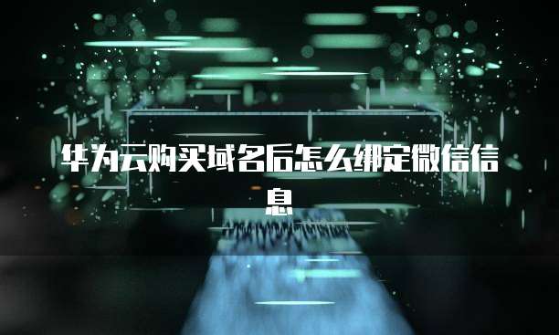 华为云购买域名后怎么绑定微信信息