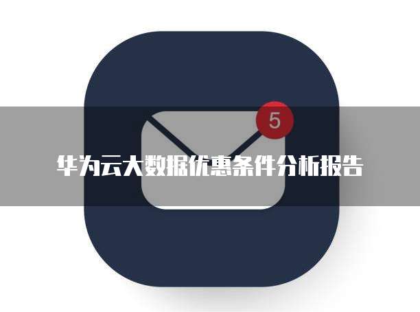 华为云大数据优惠条件分析报告